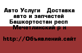 Авто Услуги - Доставка авто и запчастей. Башкортостан респ.,Мечетлинский р-н